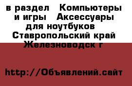  в раздел : Компьютеры и игры » Аксессуары для ноутбуков . Ставропольский край,Железноводск г.